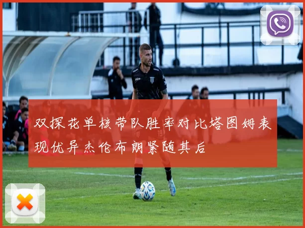 双探花单核带队胜率对比塔图姆表现优异杰伦布朗紧随其后