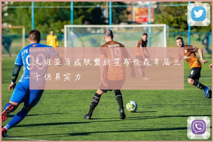文班亚马成联盟新星布伦森年届三十仍具实力