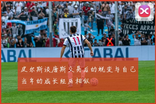 皮尔斯谈唐斯交易后的蜕变与自己当年的成长经历相似