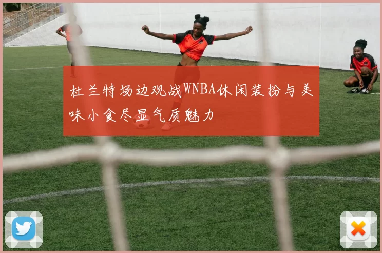 杜兰特场边观战WNBA休闲装扮与美味小食尽显气质魅力