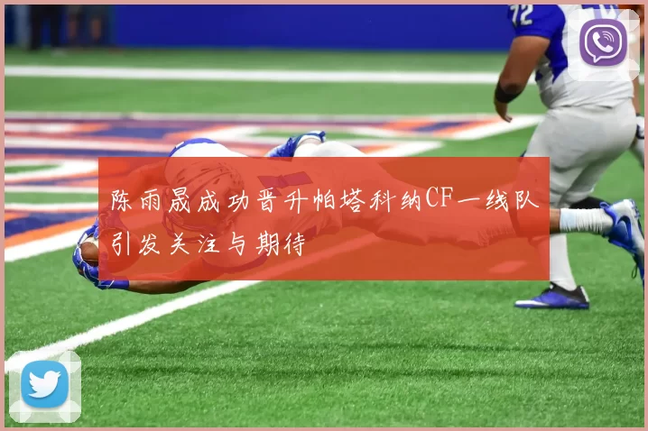陈雨晟成功晋升帕塔科纳CF一线队引发关注与期待